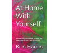 At Home With Yourself: Building Self-Confidence Through Self-Awareness, Breath, and Movement (Healing In Motion/Unstuck Series)