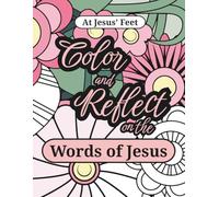 At Jesus’ Feet Color and Reflect on the Words of Jesus: A Bible verse adult coloring book for teens, women and seniors (Color and Reflect Coloring Books)