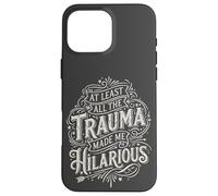 At Least all the Trauma Made me Hilarious Satire Case for iPhone 16 Pro Max