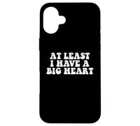 At Least I Have A Big Heart - Funny Sarcastic Kindness Quote Case for iPhone 16 Plus