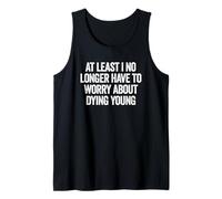 At Least I No Longer Have to Worry About Dying Young, Funny Tank Top