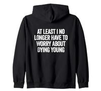 At Least I No Longer Have To Worry About Dying Young, funny Zip Hoodie
