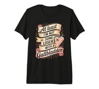 At Least I'm Not Some Loser with A Gallbladder Premium T-Shirt