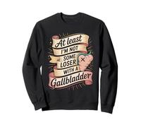 At Least I'm Not Some Loser With A Gallbladder Sweatshirt