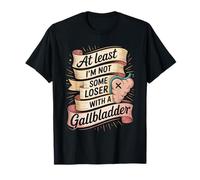 At Least I'm Not Some Loser with A Gallbladder T-Shirt