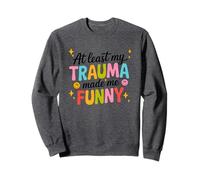 At Least My Trauma Made Me Funny Humor Sweatshirt