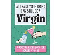 At Least Your Drink Can Still Be a Virgin: A Mocktail Recipe Book for Mommies-to-be