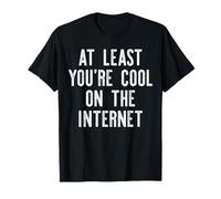 at Least You're Cool ON The Internet Funny Social Media Meme T-Shirt