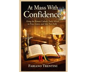 At Mass With Confidence: Using the Roman Catholic Daily Missal to Pray, Listen, and Take Part Fully