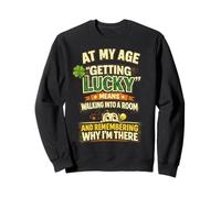 At My Age Getting Lucky Means Remembering Why Im There Sweatshirt