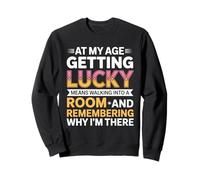 At My Age Getting Lucky Means Walking Into A Room Forgetful Sweatshirt