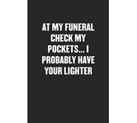 AT MY FUNERAL CHECK MY POCKETS… I PROBABLY HAVE YOUR LIGHTER: Funny Blank Lined Journal - Snarky Black Cover Gift Notebook