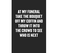 AT MY FUNERAL TAKE THE BOUQUET OFF MY COFFIN AND THROW IT INTO THE CROWD TO SEE WHO IS NEXT: Funny Blank Lined Journal - Snarky Black Cover Gift Notebook