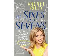 At Sixes and Sevens: How to Understand Numbers and Make Maths Easy