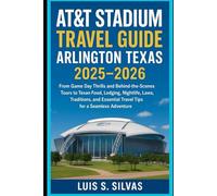 AT&T Stadium Travel Guide Arlington Texas 2025-2026: From Game Day Thrills and Behind-the-Scenes Tours to Texan Food, Lodging, Nightlife, Laws, ... Travel Tips for a Seamless Adventure