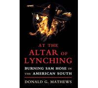 At the Altar of Lynching: Burning Sam Hose in the American South (Cambridge Studies on the American South)
