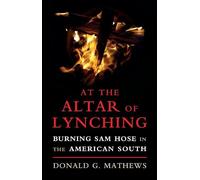 At the Altar of Lynching: Burning Sam Hose in the American South (Cambridge Studies on the American South)