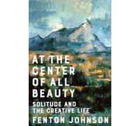 At the Center of All Beauty - Solitude and the Creative Life