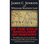 At The Cold Shoulder of History: The Chilling Story of a 21-year old Navy Hospital Corpsman Who Stood at the Shoulder of JFK during the Bethesda Autopsy