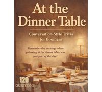 At the Dinner Table: Conversational Styled Trivia For Boomers 120 QUESTIONS