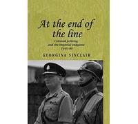 At the End of the Line: Colonial Policing and the Imperial Endgame 1945-80: 64 (Studies in Imperialism)