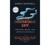 At the Existentialist Café: Freedom, Being, and Apricot Cocktails with Jean-Paul Sartre, Simone de Beauvoir, Albert Camus, Martin Heidegger, Maurice Merleau-Ponty and Others