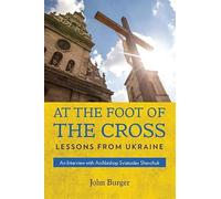 At the Foot of the Cross: Lessons from Ukraine an Interview with Archbishop Sviatoslav Shevchuk