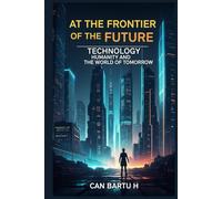 At the Frontier of the Future: Technology, Humanity, and the World of Tomorrow (The Quantum Universe and the Sciences of the Future)