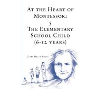 At the Heart of Montessori V: The Elementary School Child (6-12 Years): Volume 5
