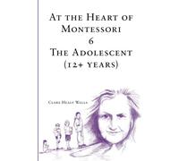 At the Heart of Montessori VI: The Adolescent (12+ Years): Volume 6