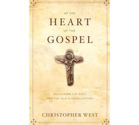 At the Heart of the Gospel: Reclaiming the Body for the New Evangelization