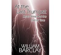 At the Last Trumpet: Jesus Christ and the End of Time (The William Barclay Library)
