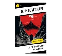 At the Mountains of Madness: Must Read Classics Series: An Antarctic Expedition into Ancient Alien Ruins, Forbidden Knowledge, and Cosmic Horror
