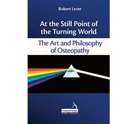 At the Still Point of the Turning World: The Art and Philosophy of Osteopathy