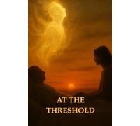 At the Threshold: Walking With Love Through Life’s Final Moments