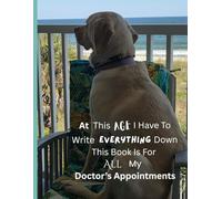 At This Age I Have To Write Everything Down: This Book Is For ALL My Doctor's Appointments