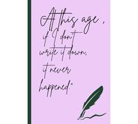 At this age, if i don't write it down, it never happened