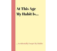 At This Age My Habit Is...Accidentally Forget My Habits: Funny Gift Notebook Journal for Friends and Family
