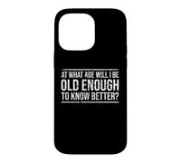 At What Age Will I Be Old Enough To Know Better? Fun Old Age Case for iPhone 14 Pro Max