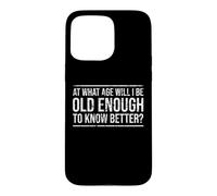 At What Age Will I Be Old Enough To Know Better? Fun Old Age Case for iPhone 15 Pro Max