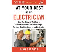 At Your Best as an Electrician: Your Playbook for Building a Successful Career and Launching a Thriving Small Business as an Electrician (At Your Best Playbooks)