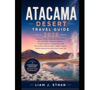 Atacama Desert Travel Guide 2026: Explore Chile’s Otherworldly Desert with Salt Flats, Flamingo Lagoons, El Tatio Geysers, Stargazing Under the ... Desert Adventures, and Smart Travel Tips