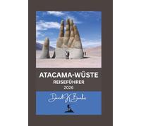 ATACAMA-WÜSTE REISEFÜHRER 2026: Tipps, Reiserouten und Expertenrat für einen sicheren und cleveren Besuch der chilenischen Atacama-Wüste (World Atlas Guides)
