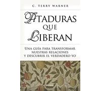 Ataduras que liberan : una guía para transformar nuestras relaciones y descubrir el verdadero yo