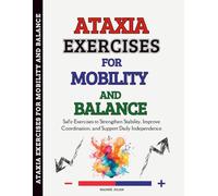 Ataxia Exercises for Mobility and Balance: Safe Exercises to Strengthen Stability, Improve Coordination, and Support Daily Independence