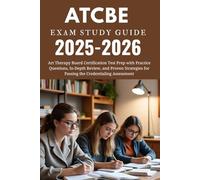 ATCBE EXAM Study Guide 2025-2026: Art Therapy Board Certification Test Prep with Practice Questions, In-Depth Review, and Proven Strategies for Passing the Credentialing Assessment