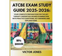 ATCBE EXAM Study Guide 2025-2026: Your Complete Preparation for the Art Therapy Credentials Board Examination with Practice Questions, Key answers and Explanations