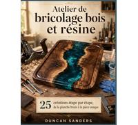 Atelier de bricolage bois et résine: 25 créations étape par étape, de la planche brute à la pièce unique