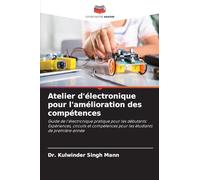 Atelier d'électronique pour l'amélioration des compétences: Guide de l'électronique pratique pour les débutants: Expériences, circuits et compétences pour les étudiants de première année
