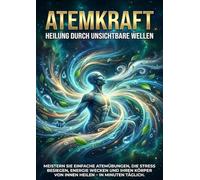 Atemkraft: Heilung Durch Unsichtbare Wellen: Meistern Sie einfache Atemübungen, die Stress besiegen, Energie wecken und Ihren Körper von innen heilen - in Minuten täglich.